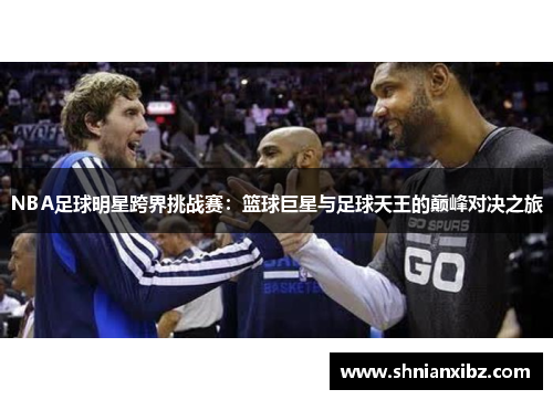 NBA足球明星跨界挑战赛：篮球巨星与足球天王的巅峰对决之旅